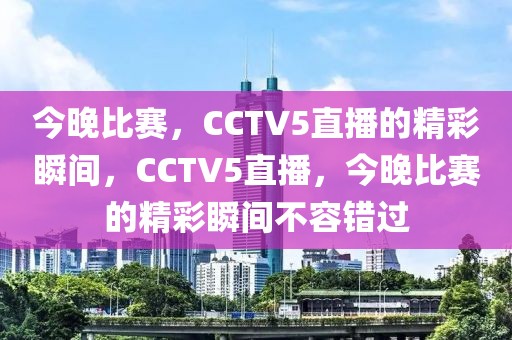 今晚比赛，CCTV5直播的精彩瞬间，CCTV5直播，今晚比赛的精彩瞬间不容错过