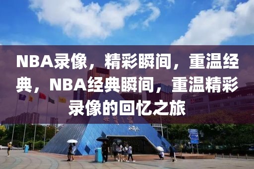 NBA录像，精彩瞬间，重温经典，NBA经典瞬间，重温精彩录像的回忆之旅