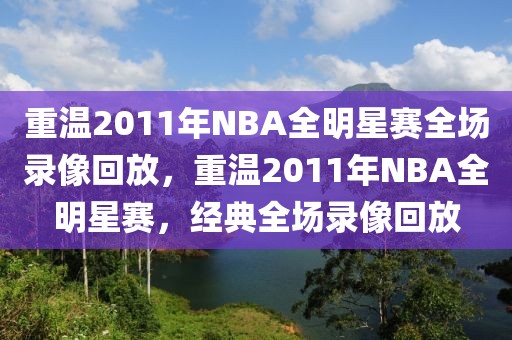 重温2011年NBA全明星赛全场录像回放，重温2011年NBA全明星赛，经典全场录像回放