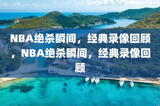 NBA绝杀瞬间，经典录像回顾，NBA绝杀瞬间，经典录像回顾