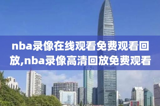 nba录像在线观看免费观看回放,nba录像高清回放免费观看