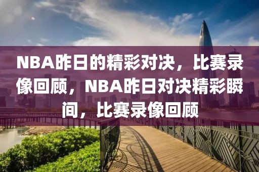 NBA昨日的精彩对决，比赛录像回顾，NBA昨日对决精彩瞬间，比赛录像回顾