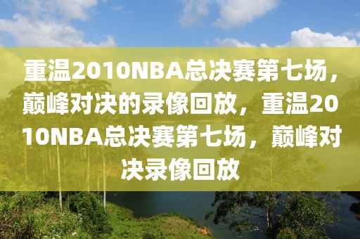 重温2010NBA总决赛第七场，巅峰对决的录像回放，重温2010NBA总决赛第七场，巅峰对决录像回放