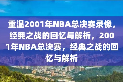 重温2001年NBA总决赛录像，经典之战的回忆与解析，2001年NBA总决赛，经典之战的回忆与解析