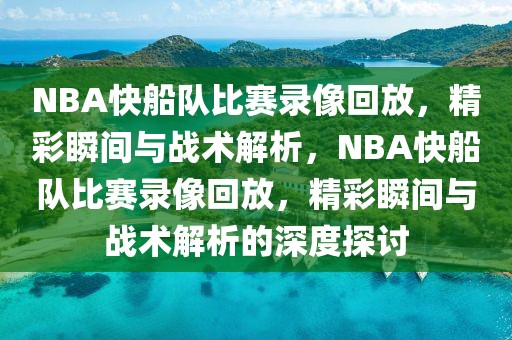 NBA快船队比赛录像回放，精彩瞬间与战术解析，NBA快船队比赛录像回放，精彩瞬间与战术解析的深度探讨