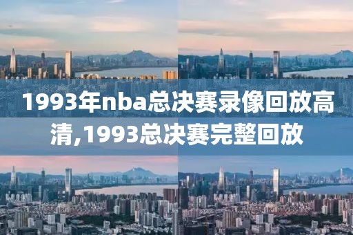 1993年nba总决赛录像回放高清,1993总决赛完整回放