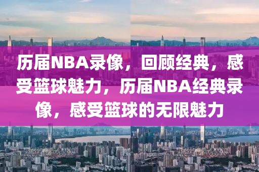 历届NBA录像，回顾经典，感受篮球魅力，历届NBA经典录像，感受篮球的无限魅力