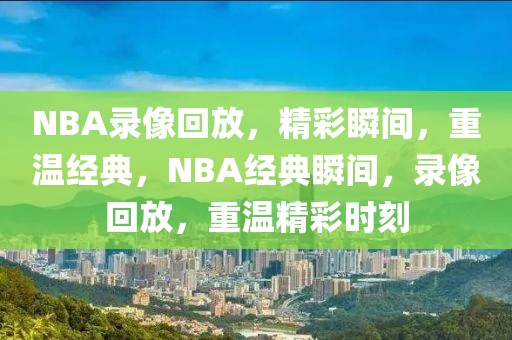 NBA录像回放，精彩瞬间，重温经典，NBA经典瞬间，录像回放，重温精彩时刻