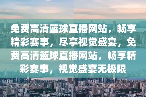 免费高清篮球直播网站，畅享精彩赛事，尽享视觉盛宴，免费高清篮球直播网站，畅享精彩赛事，视觉盛宴无极限