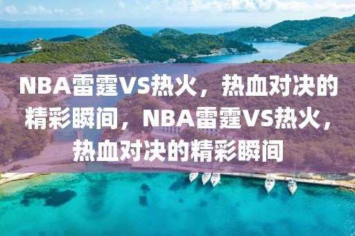 NBA雷霆VS热火，热血对决的精彩瞬间，NBA雷霆VS热火，热血对决的精彩瞬间