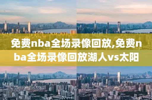 免费nba全场录像回放,免费nba全场录像回放湖人vs太阳