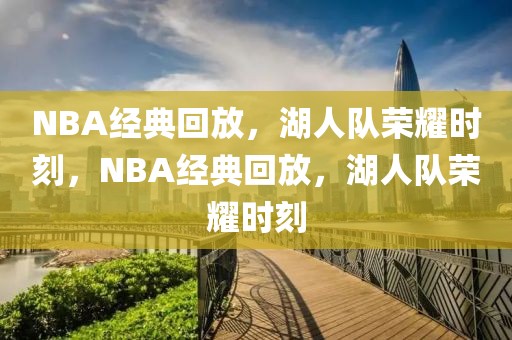 NBA经典回放，湖人队荣耀时刻，NBA经典回放，湖人队荣耀时刻