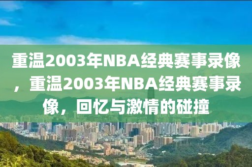 重温2003年NBA经典赛事录像，重温2003年NBA经典赛事录像，回忆与激情的碰撞