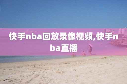 快手nba回放录像视频,快手nba直播