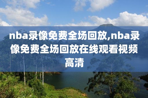 nba录像免费全场回放,nba录像免费全场回放在线观看视频高清