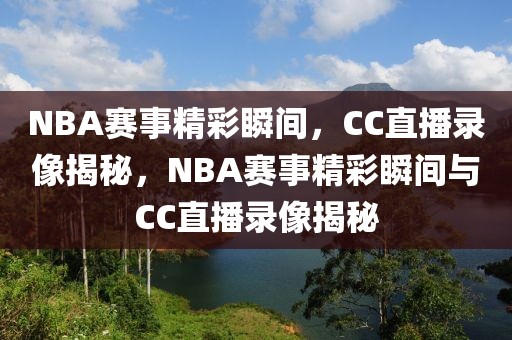 NBA赛事精彩瞬间，CC直播录像揭秘，NBA赛事精彩瞬间与CC直播录像揭秘